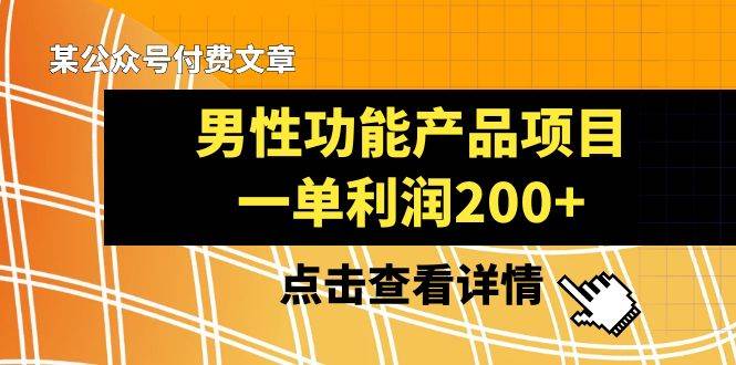 某公众号付费文章《男性功能产品项目，一单利润200+》来品鉴下吧-优创网
