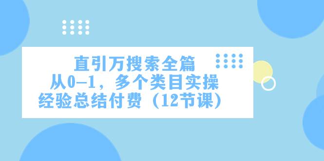 直引万·搜索全篇，从0-1，多个类目实操经验总结付费（12节课）-优创网