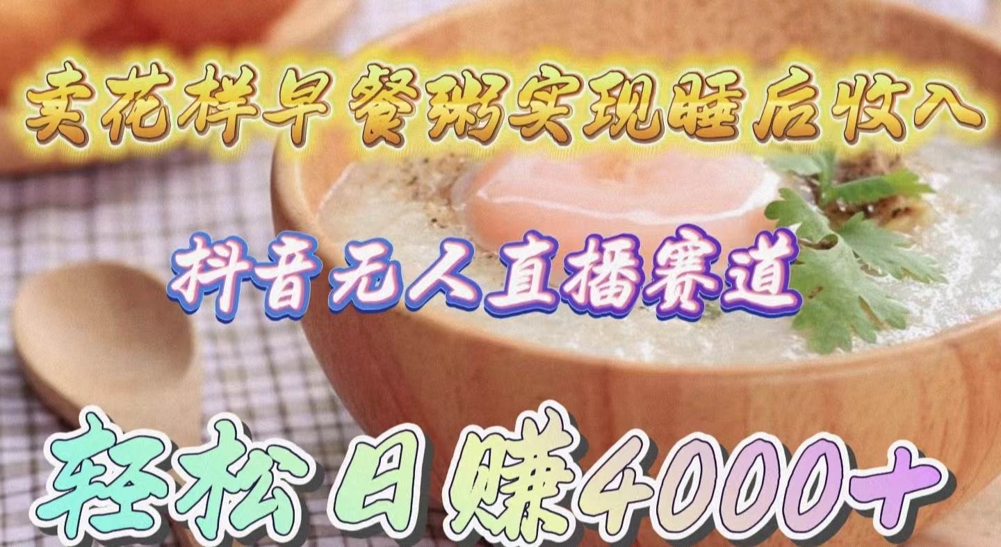 卖花样早餐粥实现睡后收入！抖音无人直播新赛道，轻松日赚4000+-优创网