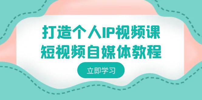 打造个人IP视频课-短视频自媒体教程，个人IP如何定位，如何变现-优创网
