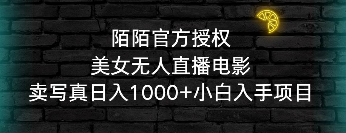 陌陌官方授权美女无人直播电影，卖写真日入1000+小白入手项目-优创网