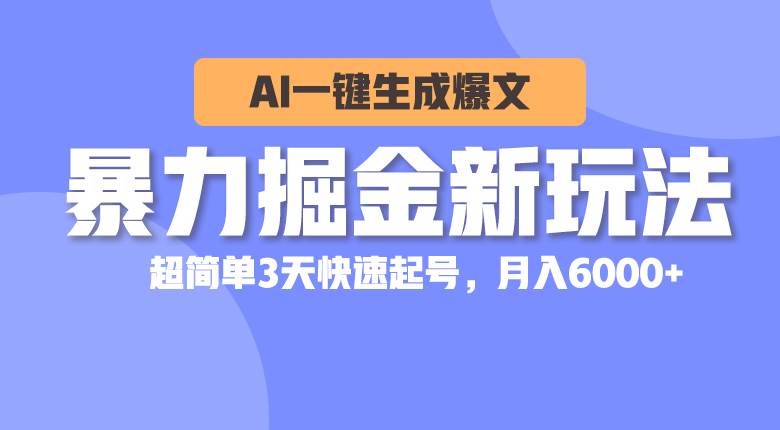 暴力掘金新玩法，AI一键生成爆文，超简单3天快速起号，月入6000+-优创网