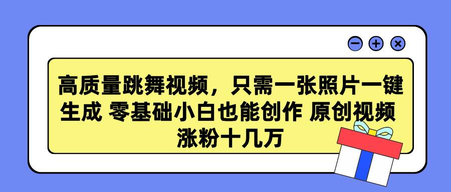 高质量跳舞视频，只需一张照片一键生成 零基础小白也能创作 原创视频 涨…-优创网