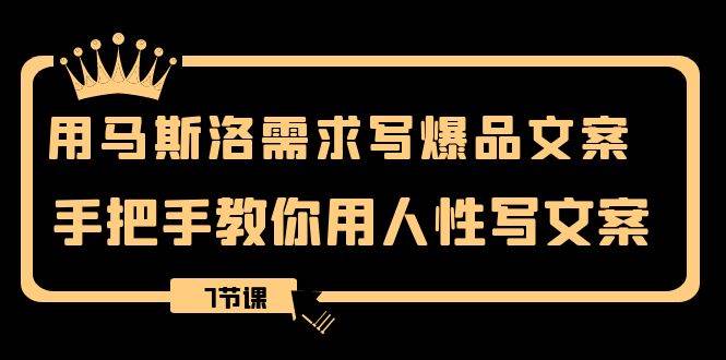 用马斯洛·需求写爆品文案，手把手教你用人性写文案（7节课）-优创网