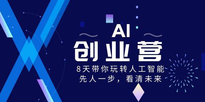 AI-创业营，8天带你玩转人工智能，先人一步，看清未来！-优创网
