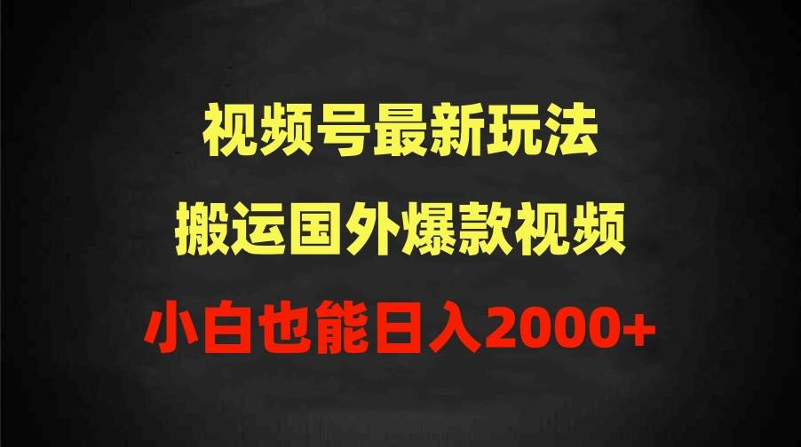 2024视频号最新玩法，搬运国外爆款视频，100%过原创，小白也能日入2000+-优创网