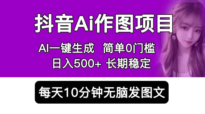 抖音Ai作图项目 Ai手机app一键生成图片 0门槛 每天10分钟发图文 日入500+-优创网