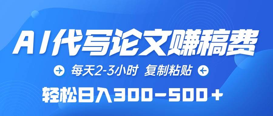 AI代写论文赚稿费，每天2-3小时，复制粘贴，轻松日入300-500＋-优创网