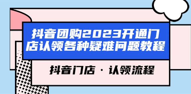 抖音团购2023开通门店认领各种疑难问题教程，抖音门店·认领流程-优创网