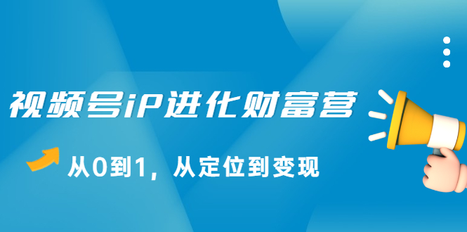 视频号iP进化财富营第1期，21天从0到1，从定位到变现-优创网