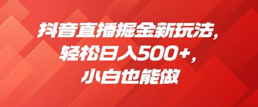 抖音直播掘金新玩法，轻松日入500+，小白也能做【揭秘】-优创网