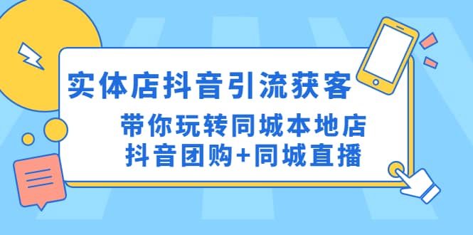 实体店抖音引流获客实操课：带你玩转同城本地店抖音团购+同城直播-优创网