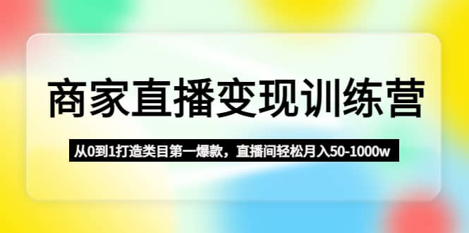 商家直播变现训练营：从0到1打造类目第一爆款-优创网