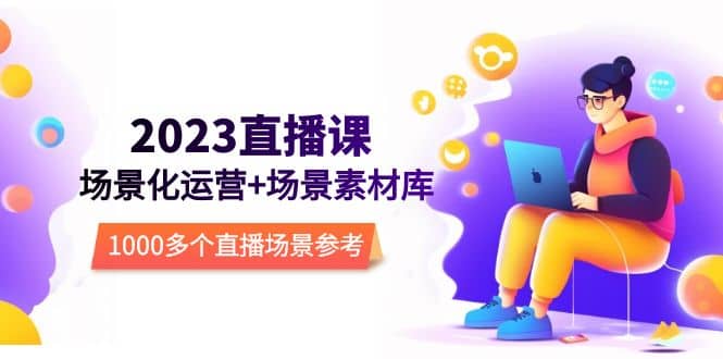 2023直播-场景化运营+场景素材库，1000多个直播场景参考！-优创网