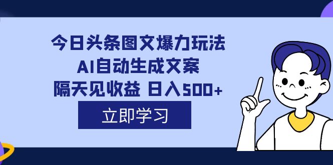 外面收费1980的今日头条图文爆力玩法,AI自动生成文案，隔天见收益 日入500+-优创网