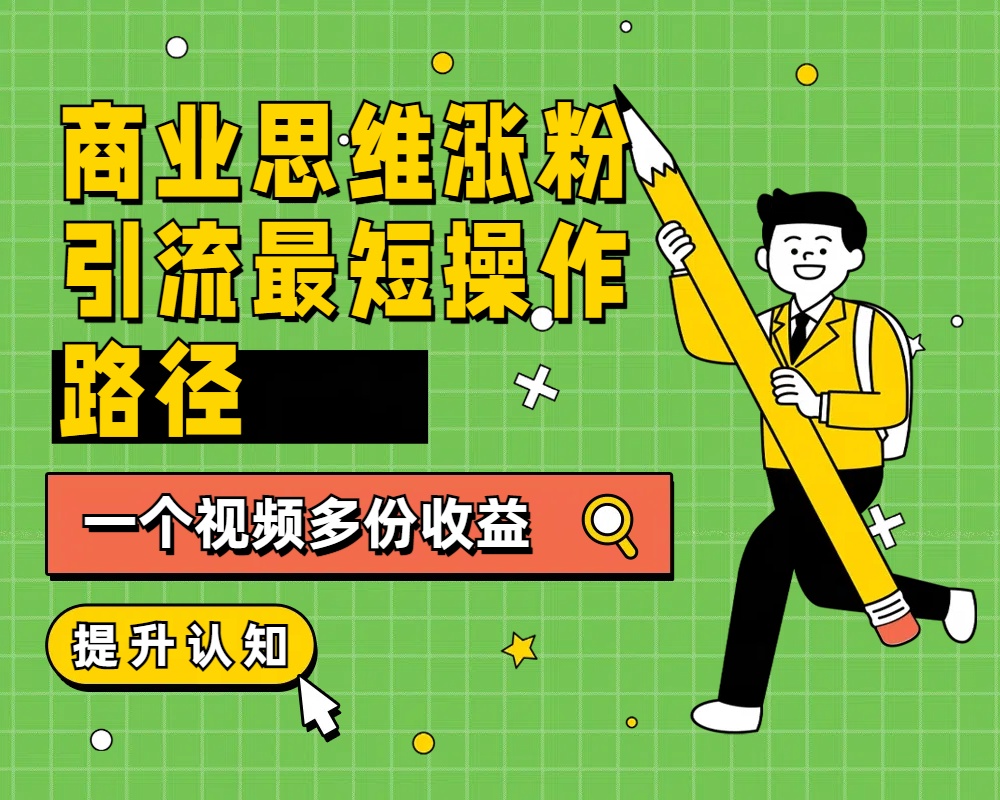 商业思维涨粉+引流最短操作路径，一个视频多份收益-优创网