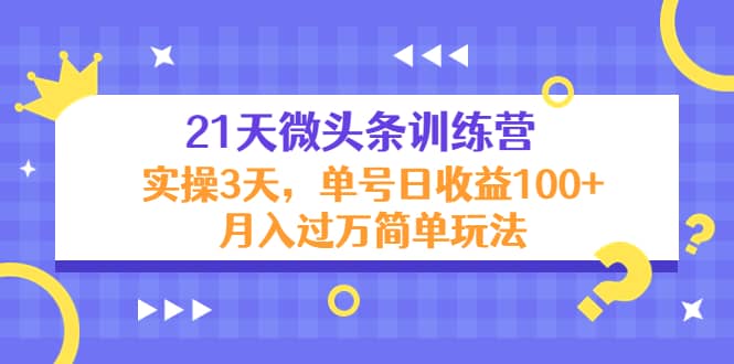 21天微头条训练营，实操3天简单玩法-优创网