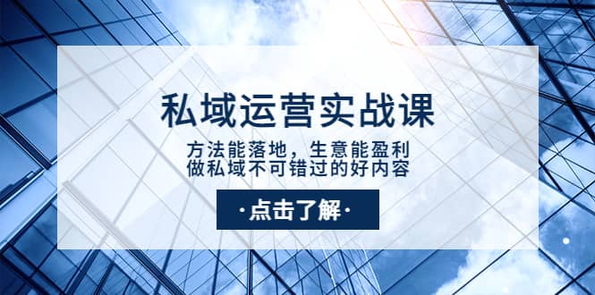 私域运营实战课：方法能落地，生意能盈利，做私域不可错过的好内容-优创网