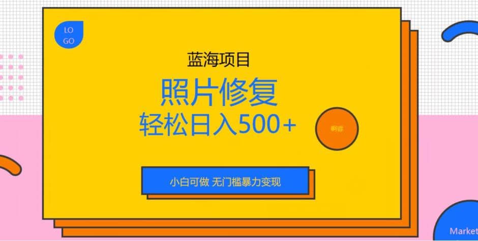 蓝海项目照片修复，轻松日入500+，小白可做无门槛暴力变现【揭秘】-优创网