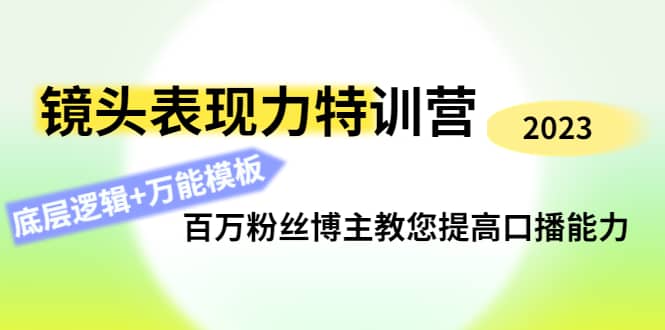 镜头表现力特训营：百万粉丝博主教您提高口播能力，底层逻辑+万能模板-优创网