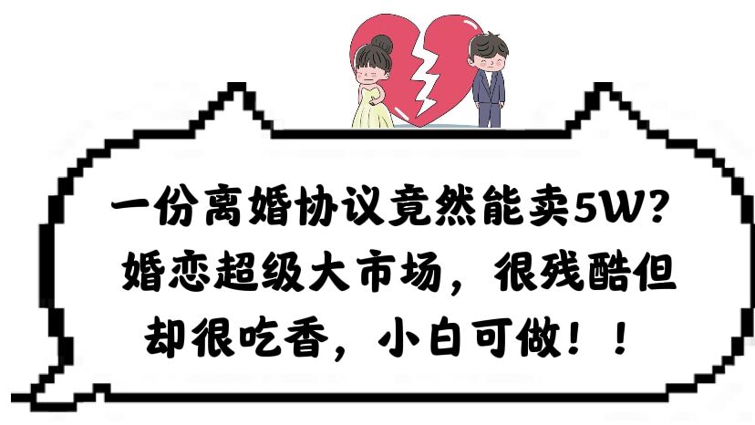 一份离婚协议竟然能卖5W？婚恋超级大市场，很残酷但却很吃香，小白可做-优创网