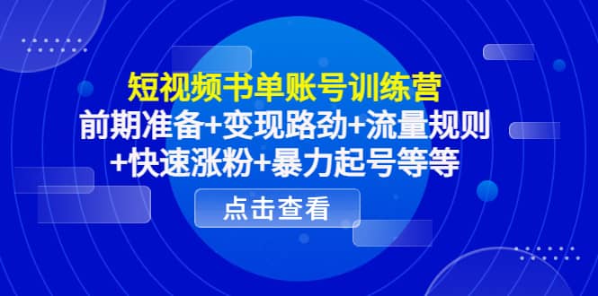短视频书单账号训练营，前期准备+变现路劲+流量规则+快速涨粉+暴力起号等等-优创网