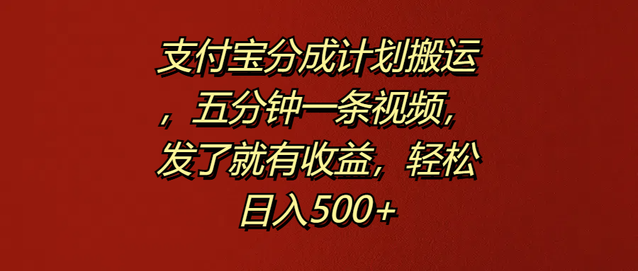 支付宝分成计划搬运，五分钟一条视频，发了就有收益，轻松日入500+-优创网