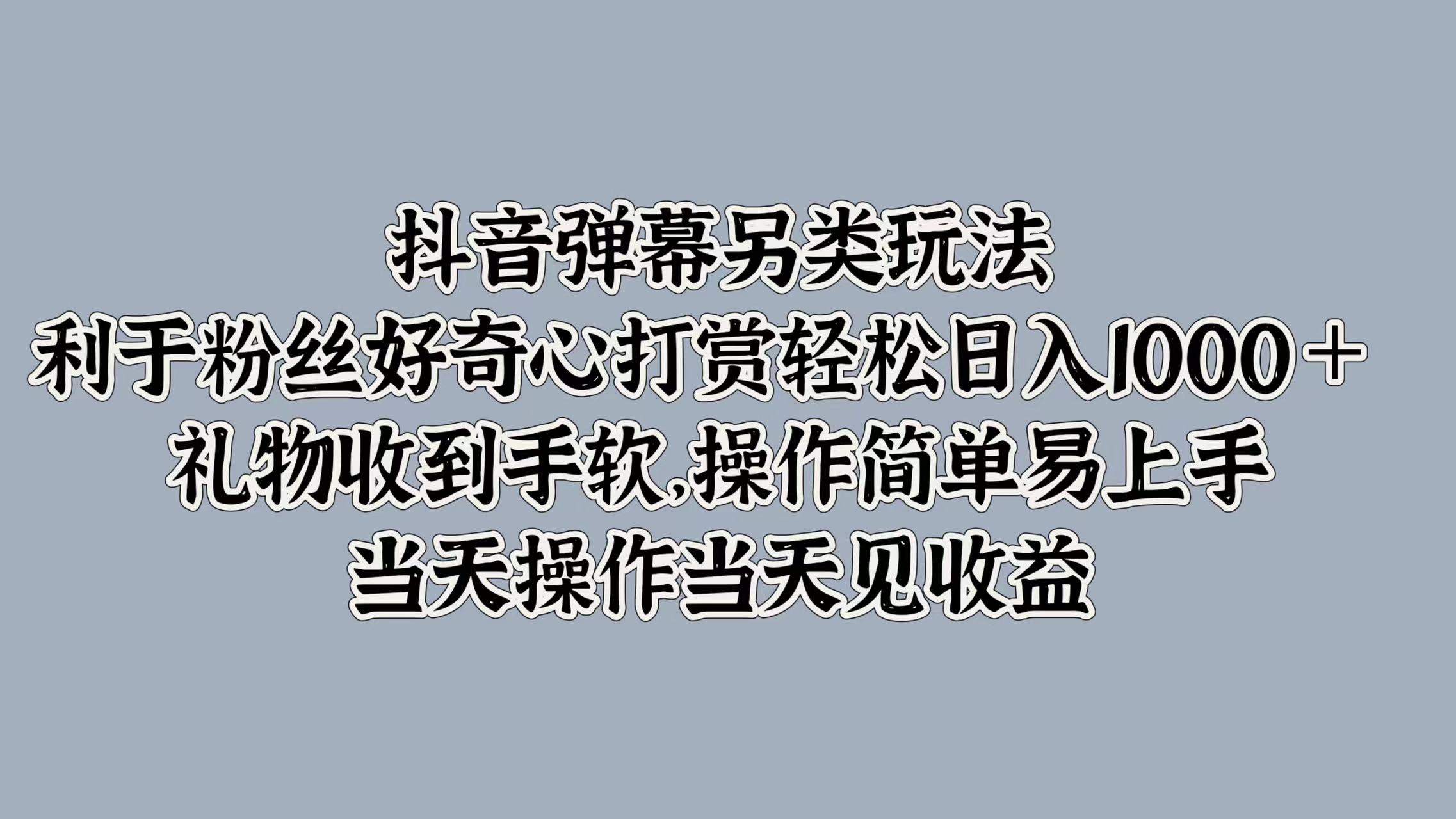 抖音弹幕另类玩法，利于粉丝好奇心打赏轻松日入1000＋ 礼物收到手软，操作简单易上手，当天操作当天见收益-优创网