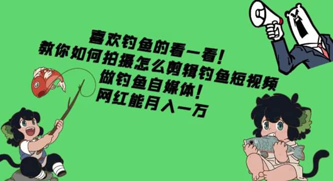 教你如何拍摄怎么剪辑钓鱼短视频，做钓鱼自媒体！-优创网