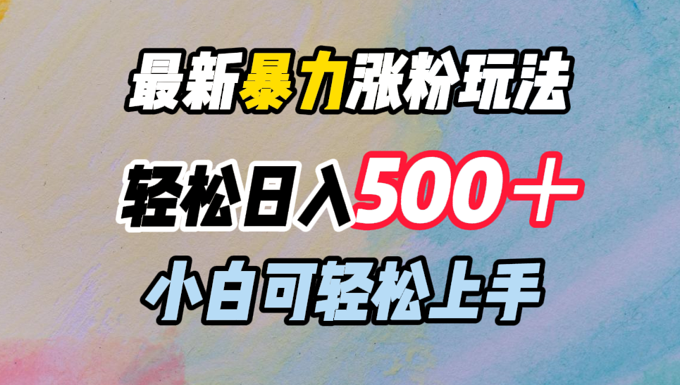 最新暴力涨粉玩法，轻松日入500＋，小白可轻松上手-优创网