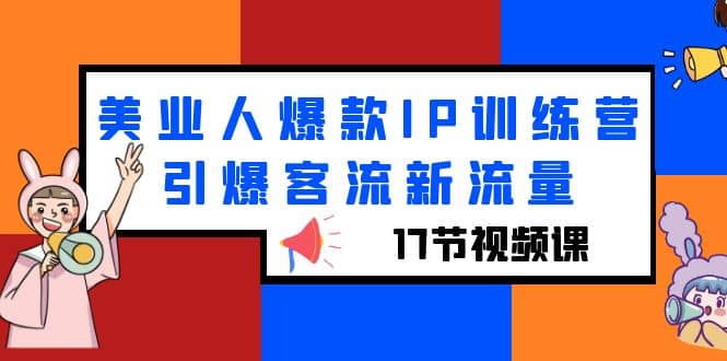 美业人爆款IP训练营，引爆客流新流量（17节视频课）-优创网