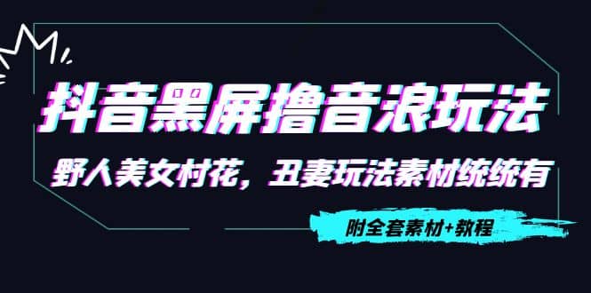 抖音黑屏撸音浪玩法：野人美女村花，丑妻玩法素材统统有【教程+素材】-优创网