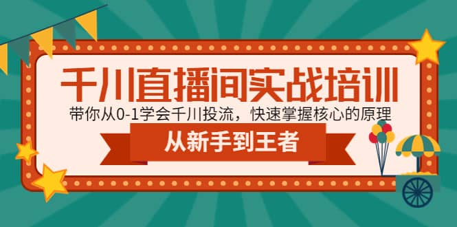 千川直播间实战培训：带你从0-1学会千川投流，快速掌握核心的原理-优创网
