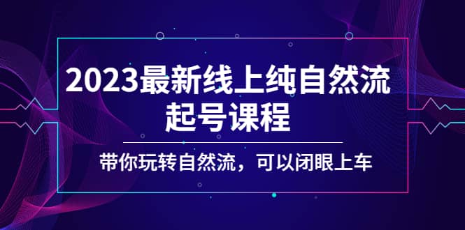 2023最新线上纯自然流起号课程，带你玩转自然流，可以闭眼上车-优创网