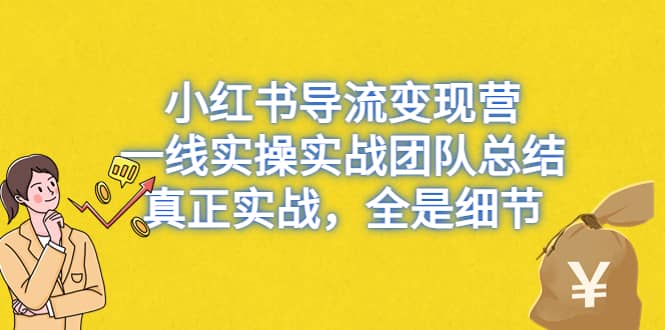 小红书导流变现营，一线实战团队总结，真正实战，全是细节，全平台适用-优创网