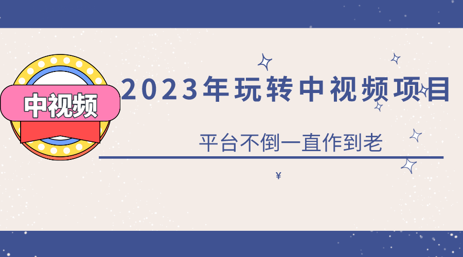 2023一心0基础玩转中视频项目：平台不倒，一直做到老-优创网