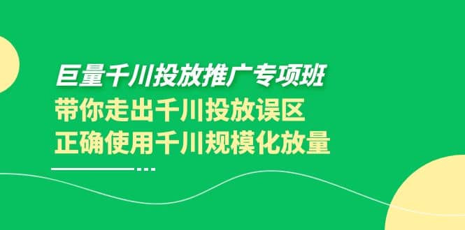 巨量千川投放推广专项班，带你走出千川投放误区正确使用千川规模化放量-优创网