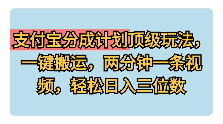 支付宝分成计划玩法，一键搬运，两分钟一条视频，轻松日入三位数-优创网