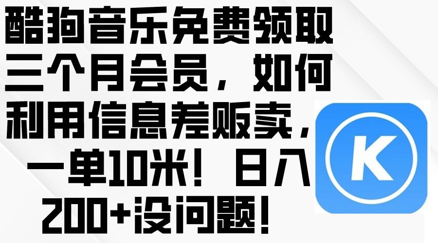 酷狗音乐免费领取三个月会员，利用信息差贩卖，一单10米！日入200+没问题-优创网