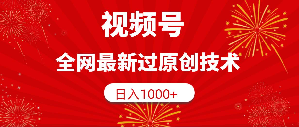 视频号，全网最新过原创技术，日入1000+-优创网