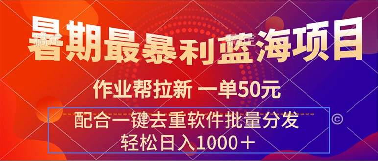 暑期最暴利蓝海项目 作业帮拉新 一单50元 配合一键去重软件批量分发-优创网