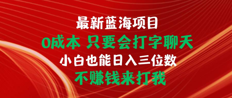 最新蓝海项目 0成本 只要会打字聊天 小白也能日入三位数 不赚钱来打我-优创网