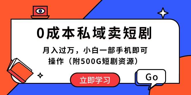 0成本私域卖短剧，月入过万，小白一部手机即可操作（附500G短剧资源）-优创网