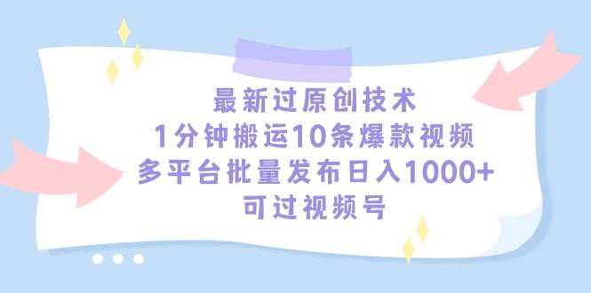 最新过原创技术，1分钟搬运10条爆款视频，多平台批量发布日入1000+，可…-优创网