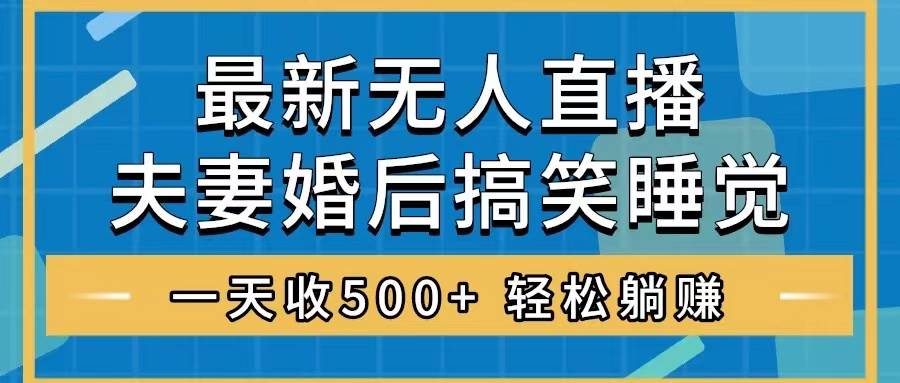 无人直播最新玩法，婚后夫妻睡觉整蛊，礼物收不停，睡后收入500+-优创网