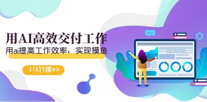 天选 打工人-用AI高效交付工作，用ai提高工作效率，实现摸鱼（19节视频课）-优创网