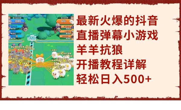 最新火爆的抖音直播弹幕小游戏羊羊抗狼，开播教程详解，轻松日入500+-优创网