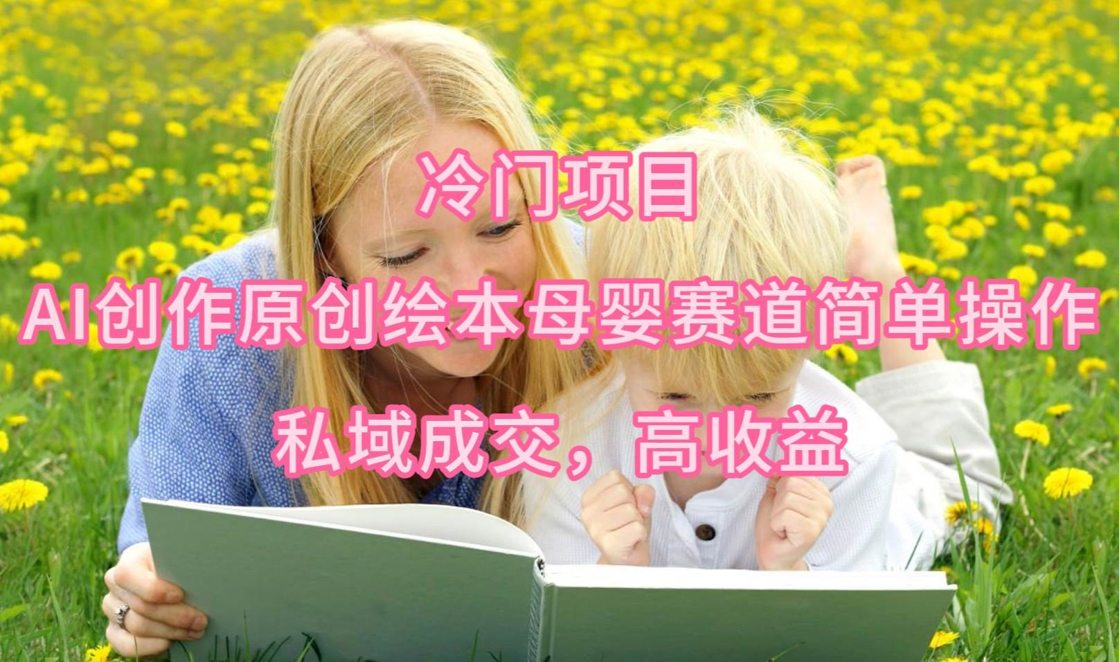 冷门项目，AI创作原创绘本母婴赛道简单操作，私域成交，高收益-优创网