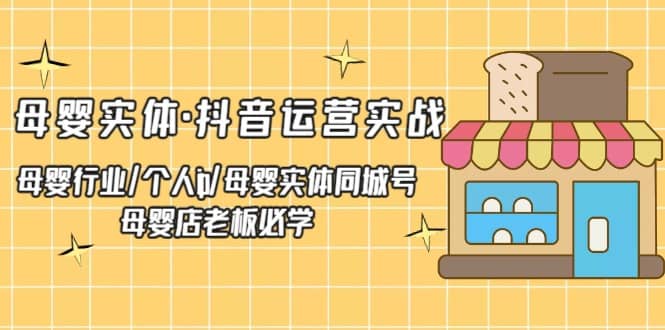 母婴实体·抖音运营实战 母婴行业·个人ip·母婴实体同城号 母婴店老板必学-优创网