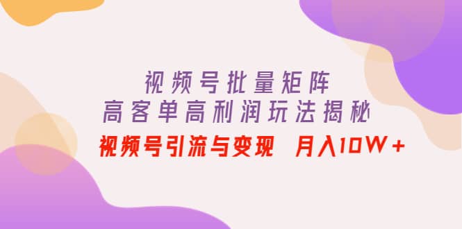 视频号批量矩阵的高客单高利润玩法揭秘-优创网